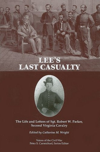 Lee's Last Casualty: The Life and Letters of Sgt. Robert W. Parker, Second Virginia Cavalry (Voices of the Civil War)