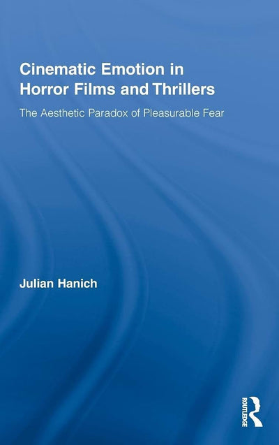 Cinematic Emotion in Horror Films and Thrillers: The Aesthetic Paradox of Pleasurable Fear (Routledge Advances in Film Studies)