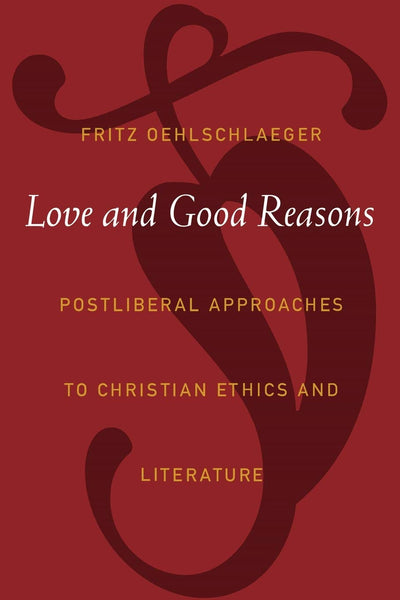 Love and Good Reasons: Postliberal Approaches to Christian Ethics and Literature
