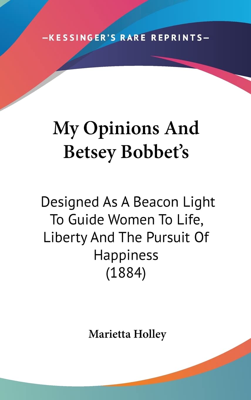 My Opinions And Betsey Bobbet's: Designed As A Beacon Light To Guide Women To Life, Liberty And The Pursuit Of Happiness (1884)