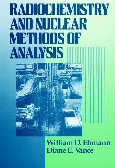 Radiochemistry and Nuclear Methods of Analysis (Chemical Analysis: A Series of Monographs on Analytical Chemistry and Its Applications)
