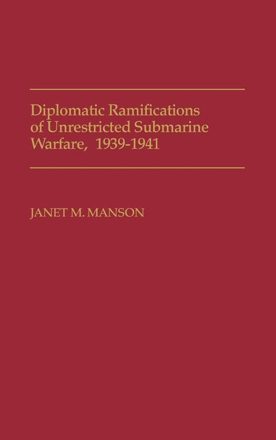 Diplomatic Ramifications of Unrestricted Submarine Warfare, 1939-1941: (Contributions in Military Studies)