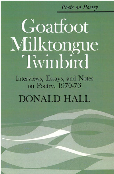 Goatfoot Milktongue Twinbird: Interviews, Essays, and Notes on Poetry, 1970-76 (Poets On Poetry)