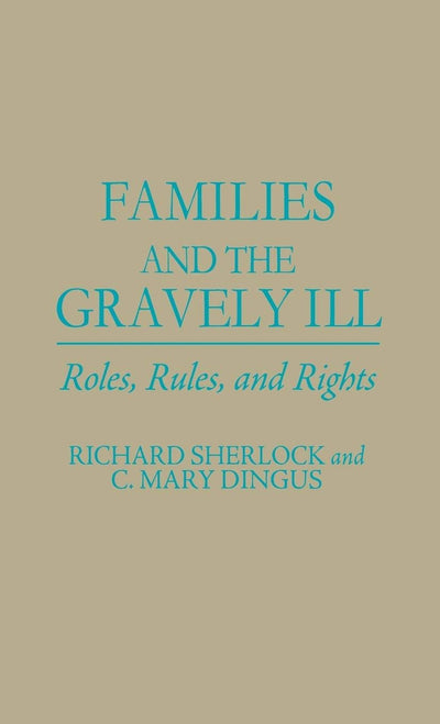 Families and the Gravely Ill: Roles, Rules, and Rights (Contributions in Medical Studies)