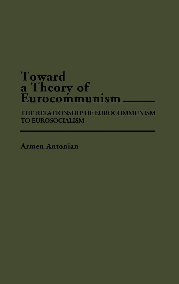 Toward a Theory of Eurocommunism: The Relationship of Eurocommunism to Eurosocialism (Contributions in Political Science)