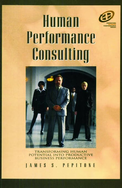 Human Performance Consulting: Transforming Human Potential into Productive Business Performance (Improving Human Performance)