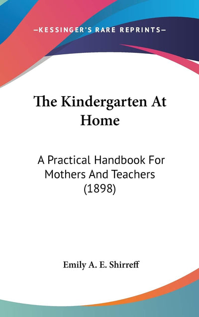 The Kindergarten At Home: A Practical Handbook For Mothers And Teachers (1898)