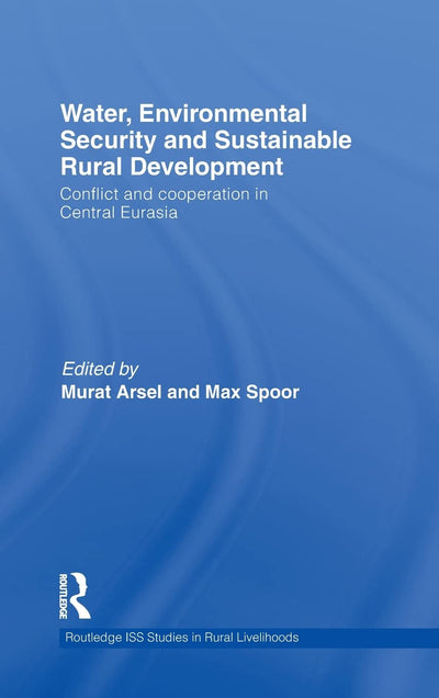 Water, Environmental Security and Sustainable Rural Development: Conflict and Cooperation in Central Eurasia (Routledge ISS Studies in Rural Livelihoods)