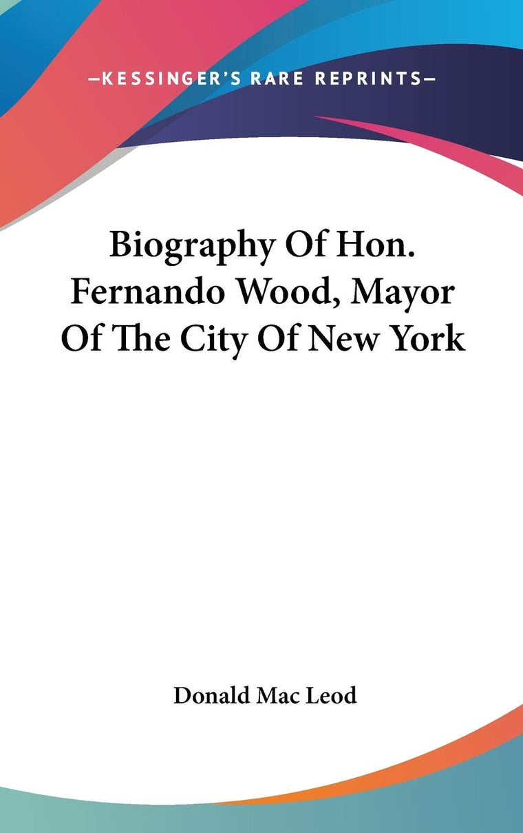 Biography Of Hon. Fernando Wood, Mayor Of The City Of New York