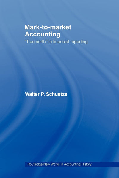 Mark to Market Accounting: 'True North' in Financial Reporting (Routledge New Works in Accounting History)