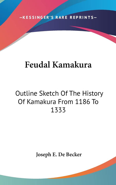 Feudal Kamakura: Outline Sketch Of The History Of Kamakura From 1186 To 1333