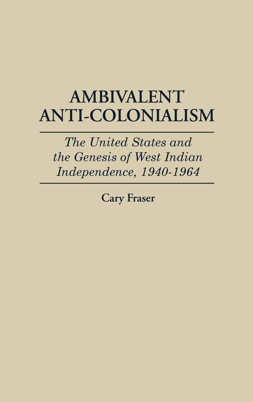 Ambivalent Anti-Colonialism: The United States and the Genesis of West Indian Independence, 1940-1964 (Contributions in Latin American Studies)