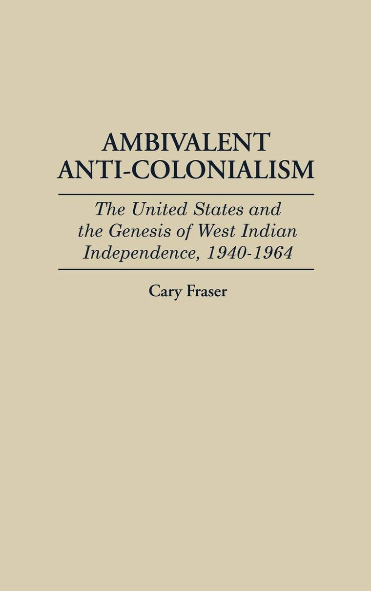 Ambivalent Anti-Colonialism: The United States and the Genesis of West Indian Independence, 1940-1964 (Contributions in Latin American Studies)
