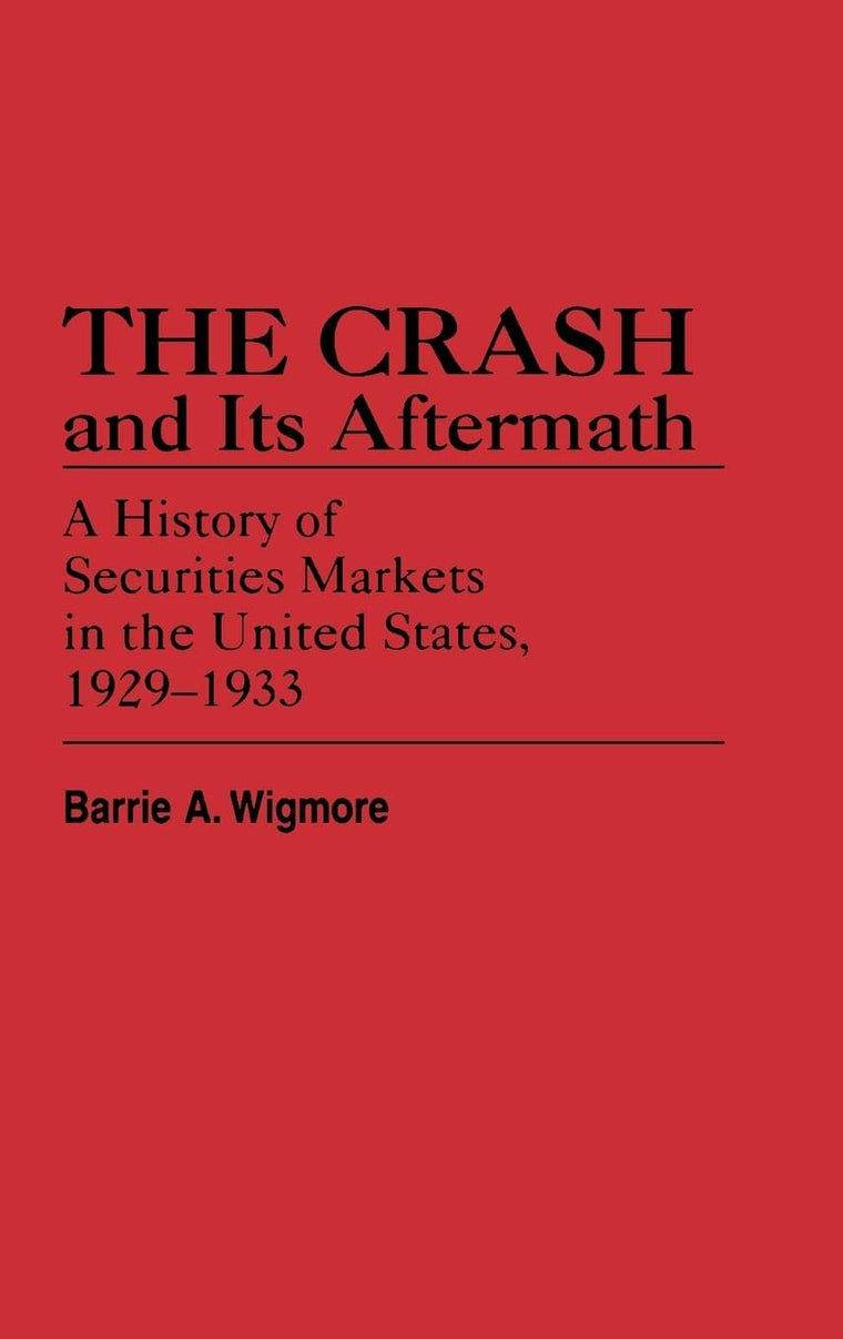 The Crash and Its Aftermath: A History of Securities Markets in the United States, 1929-1933 (Contributions in Economics and Economic History)