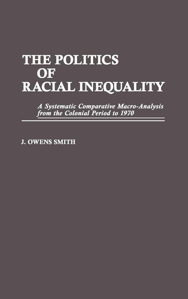 The Politics of Racial Inequality: A Systematic Comparative Macro-Analysis from the Colonial Period to 1970 (Contributions in Ethnic Studies)