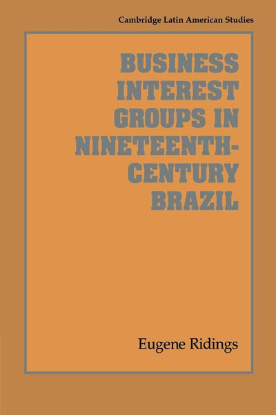 Business Interest Groups in Nineteenth-Century Brazil (Cambridge Latin American Studies, Series Number 78)