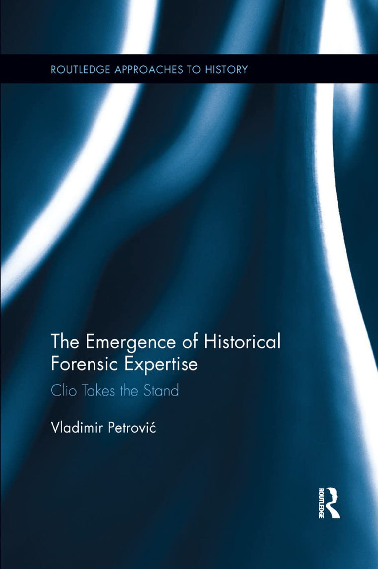 The Emergence of Historical Forensic Expertise: Clio Takes the Stand (Routledge Approaches to History)