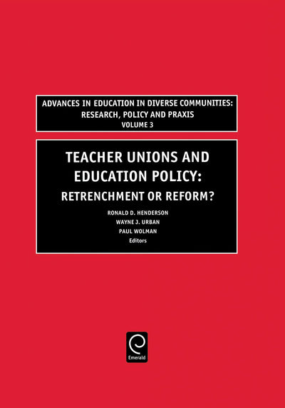 Teachers Unions and Education Policy: Retrenchment or Reform? (Advances in Education in Diverse Communities: Research, Policy and Praxis, 3)