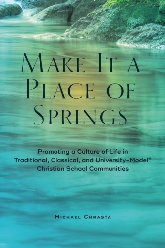 Make it a Place of Springs: Promoting a Culture of Life in Traditional, Classical, and University-Model Christian School Communities
