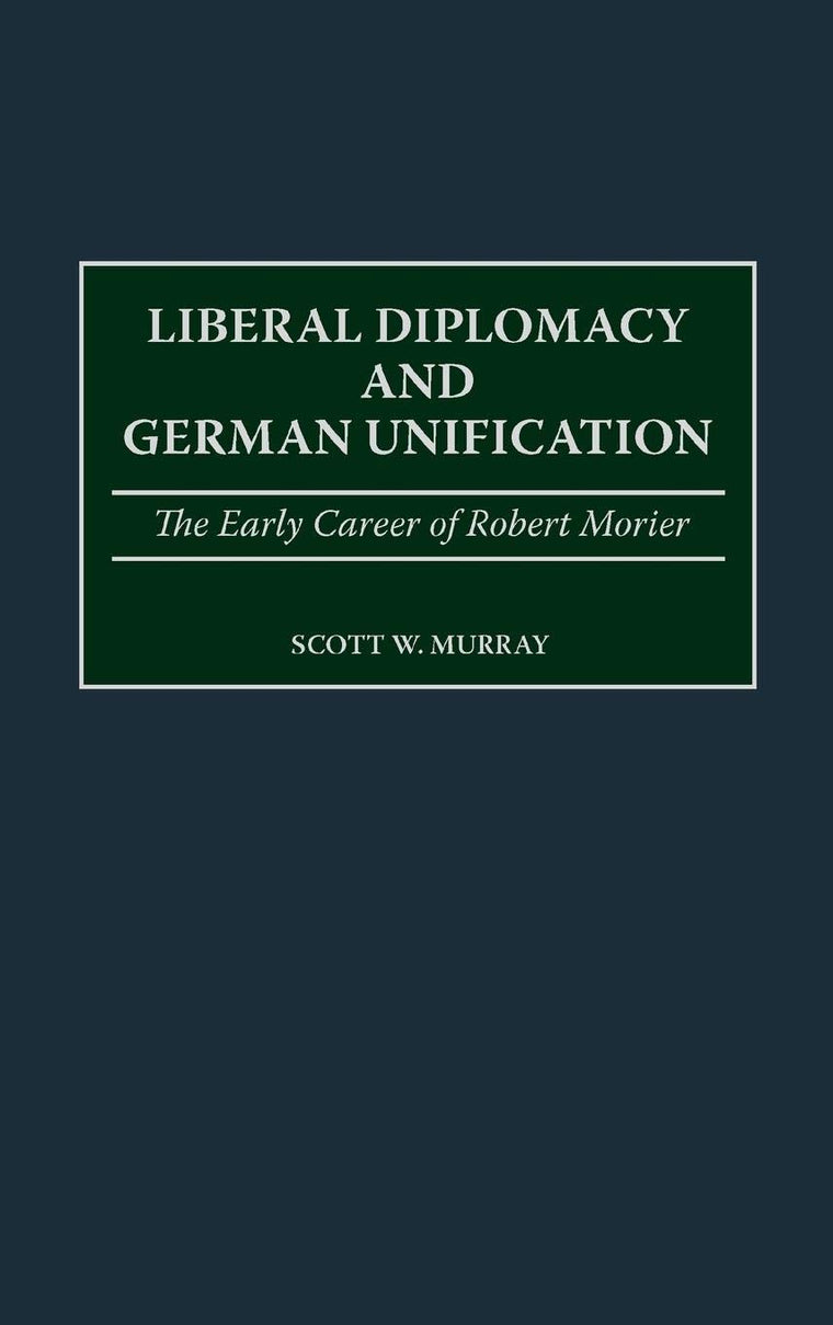 Liberal Diplomacy and German Unification: The Early Career of Robert Morier