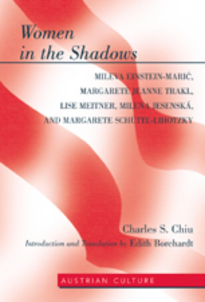 Women in the Shadows: Mileva Einstein-Mari, Margarete Jeanne Trakl, Lise Meitner, Milena Jesensk, and Margarete Schtte-Lihotzky