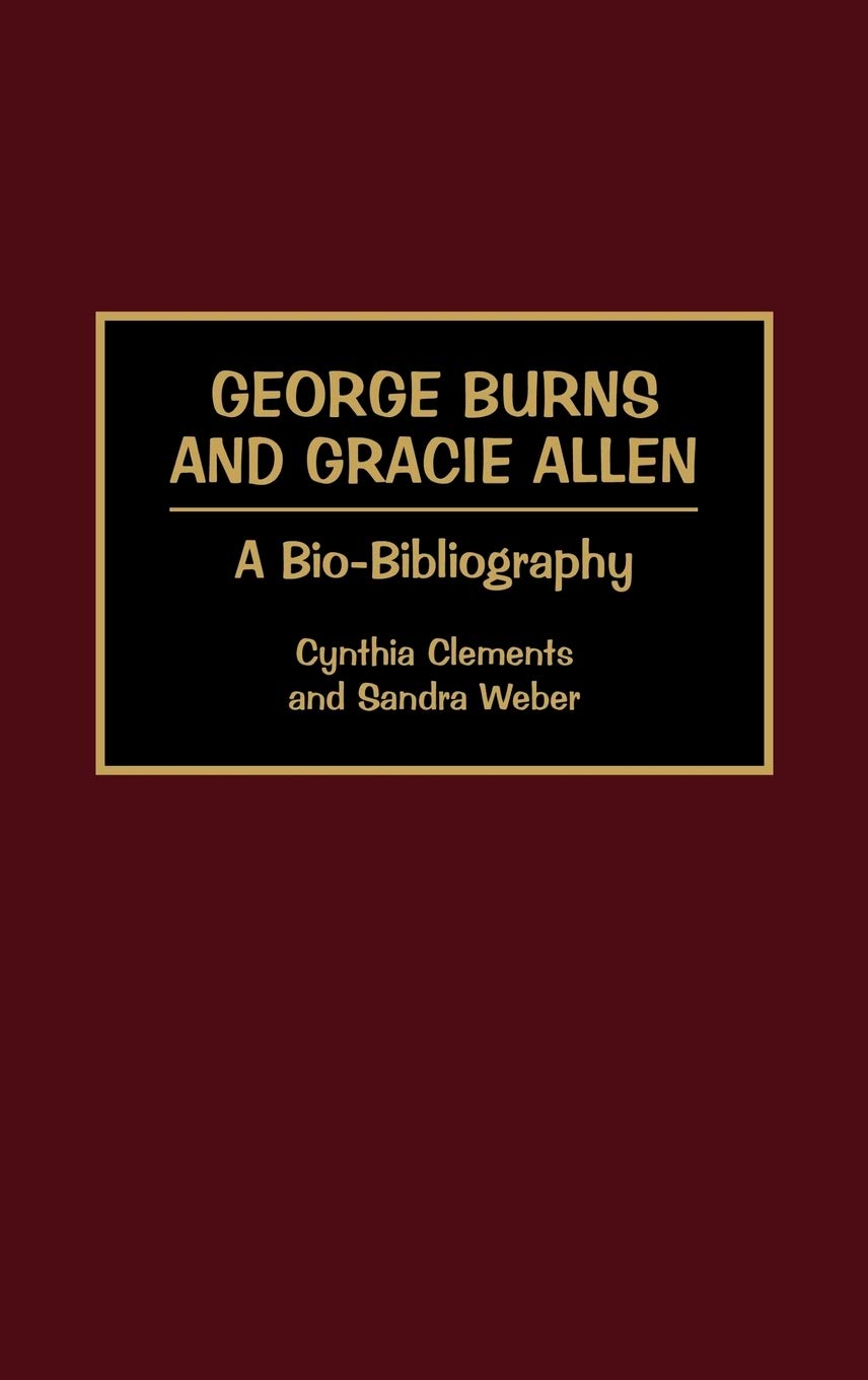 George Burns and Gracie Allen: A Bio-Bibliography (Bio-Bibliographies in the Performing Arts)