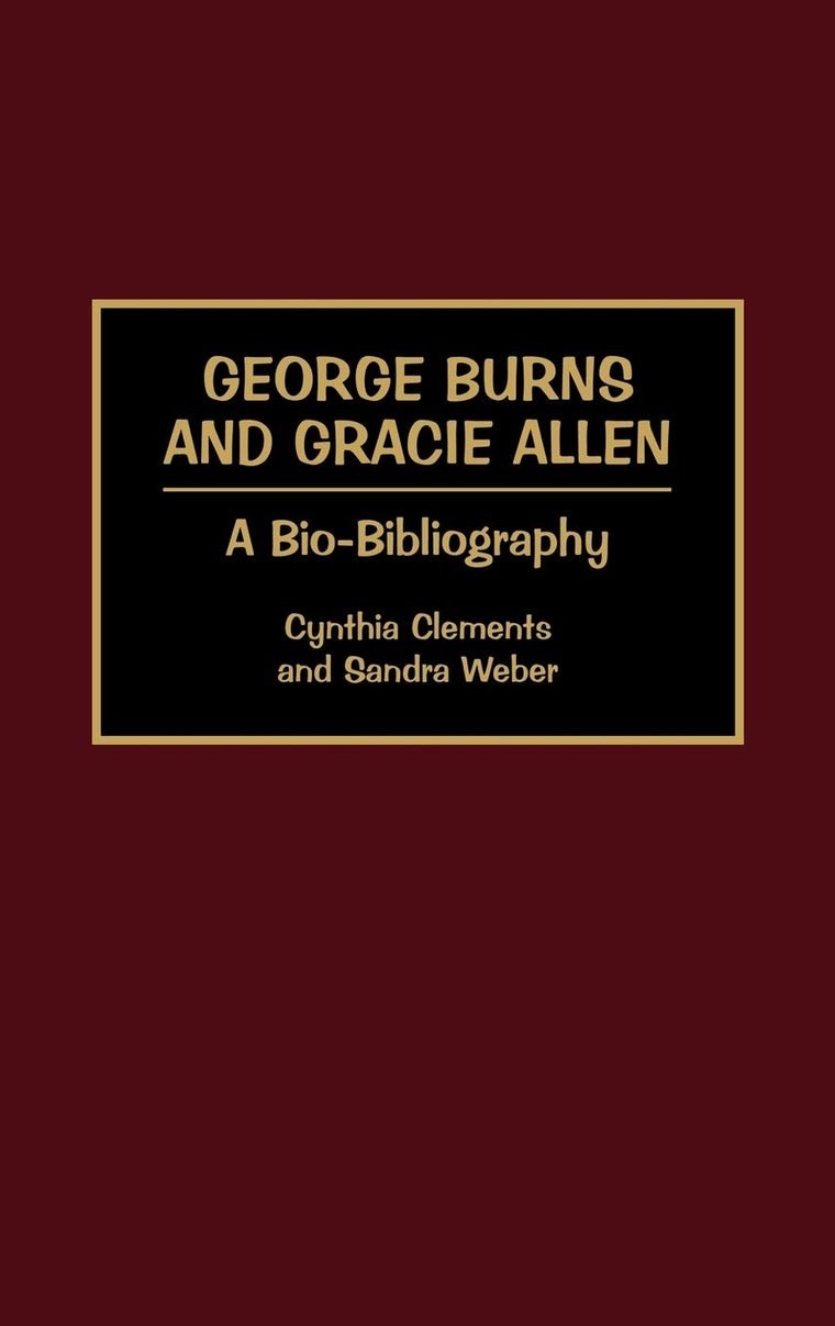 George Burns and Gracie Allen: A Bio-Bibliography (Bio-Bibliographies in the Performing Arts)