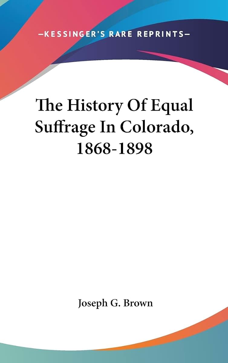 The History Of Equal Suffrage In Colorado, 1868-1898