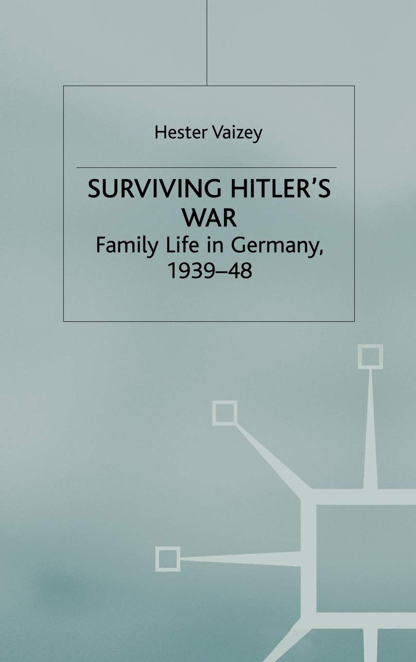 Surviving Hitlers War: Family Life in Germany, 1939-48 (Genders and Sexualities in History)