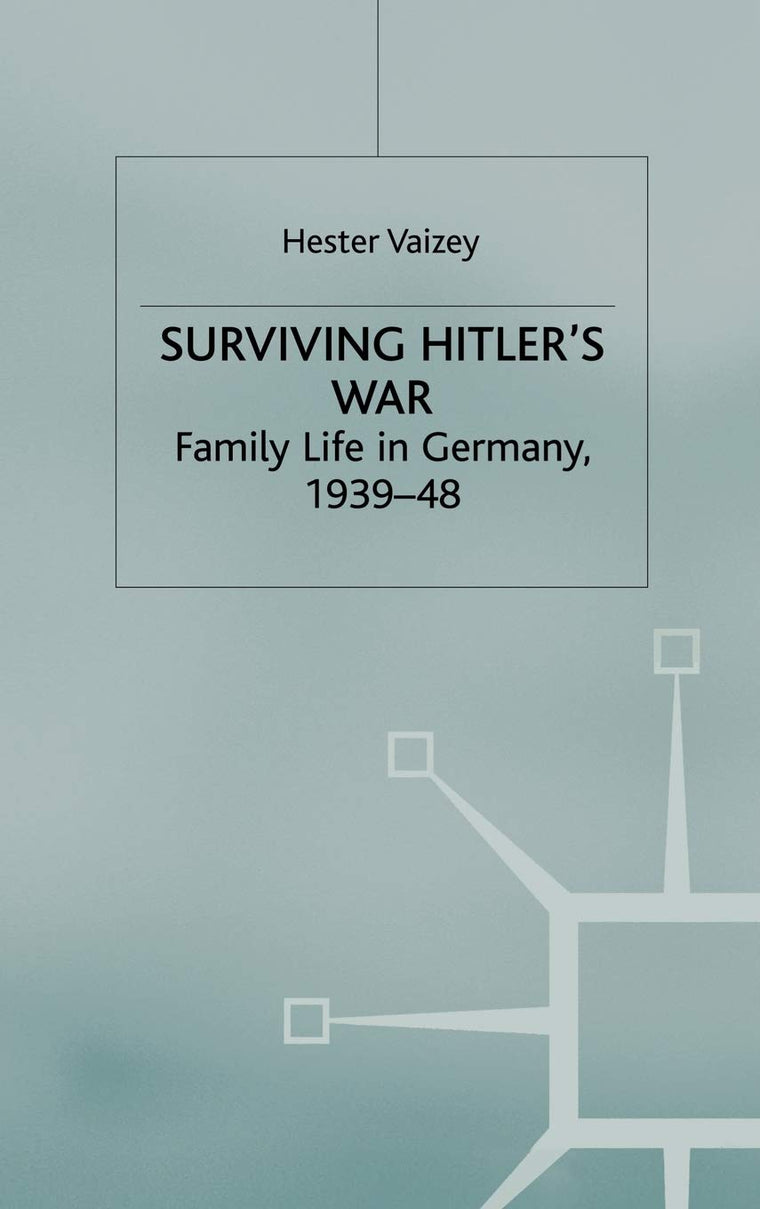 Surviving Hitlers War: Family Life in Germany, 1939-48 (Genders and Sexualities in History)