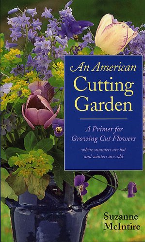 An American Cutting Garden: A Primer for Growing Cut Flowers Where Summers Are Hot and Winters Are Cold