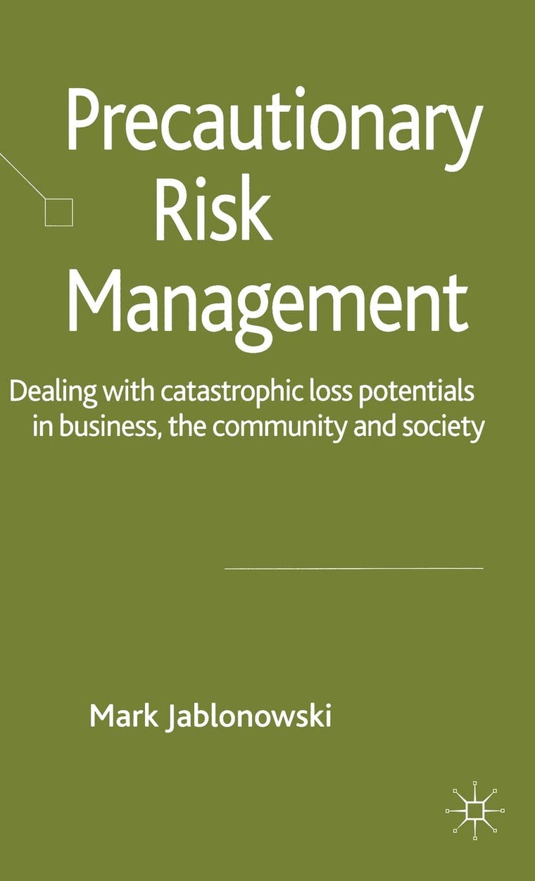 Precautionary Risk Management: Dealing with Catastrophic Loss Potentials in Business, The Community and Society