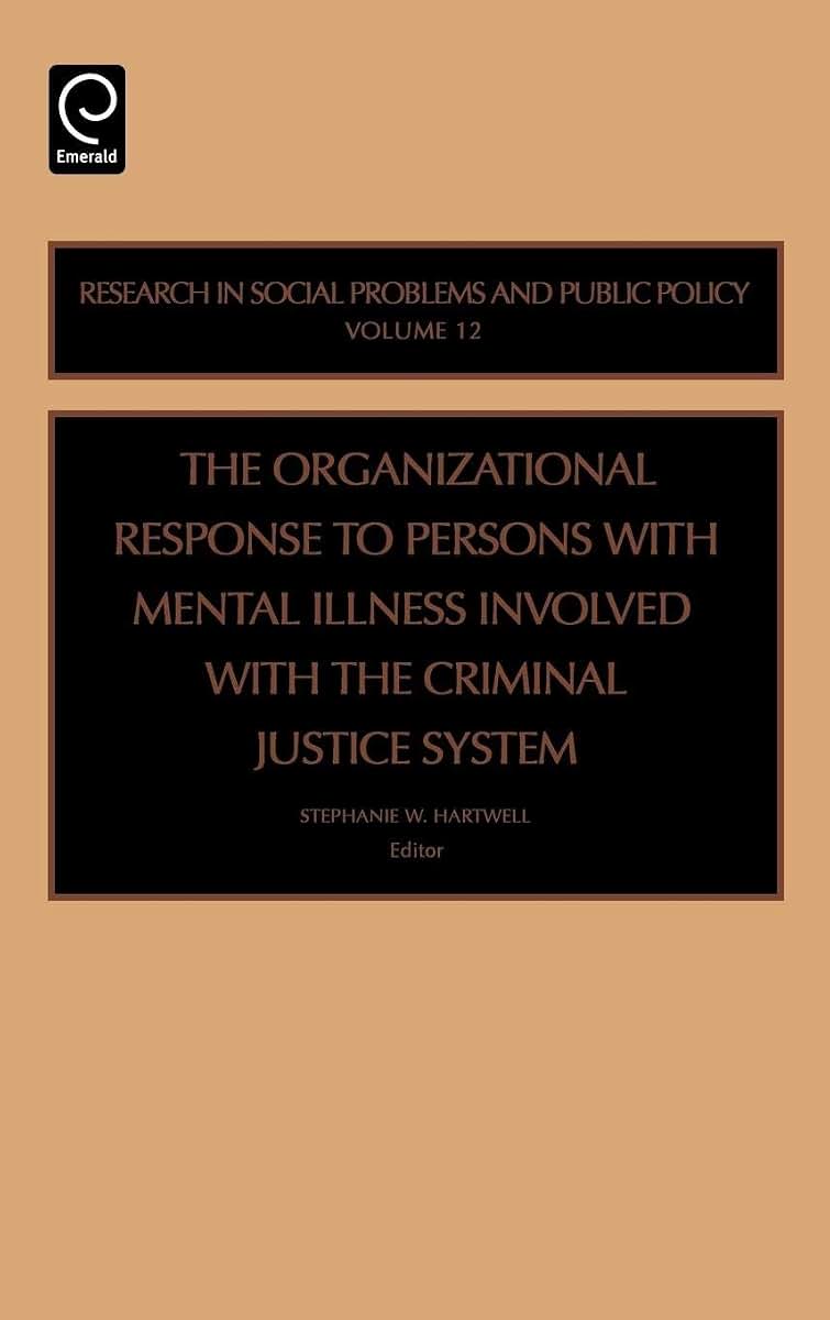 Organizational Response to Persons with Mental Illness Involved with the Criminal Justice System (Research in Social Problems and Public Policy, 12)