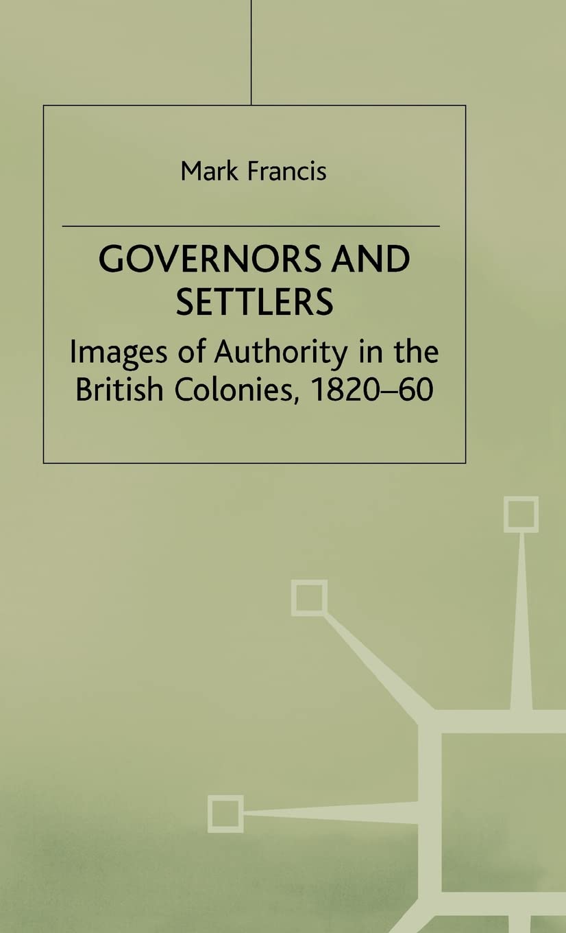 Governors and Settlers: Images of Authority in the British Colonies, 1820-60 (Cambridge Commonwealth Series)