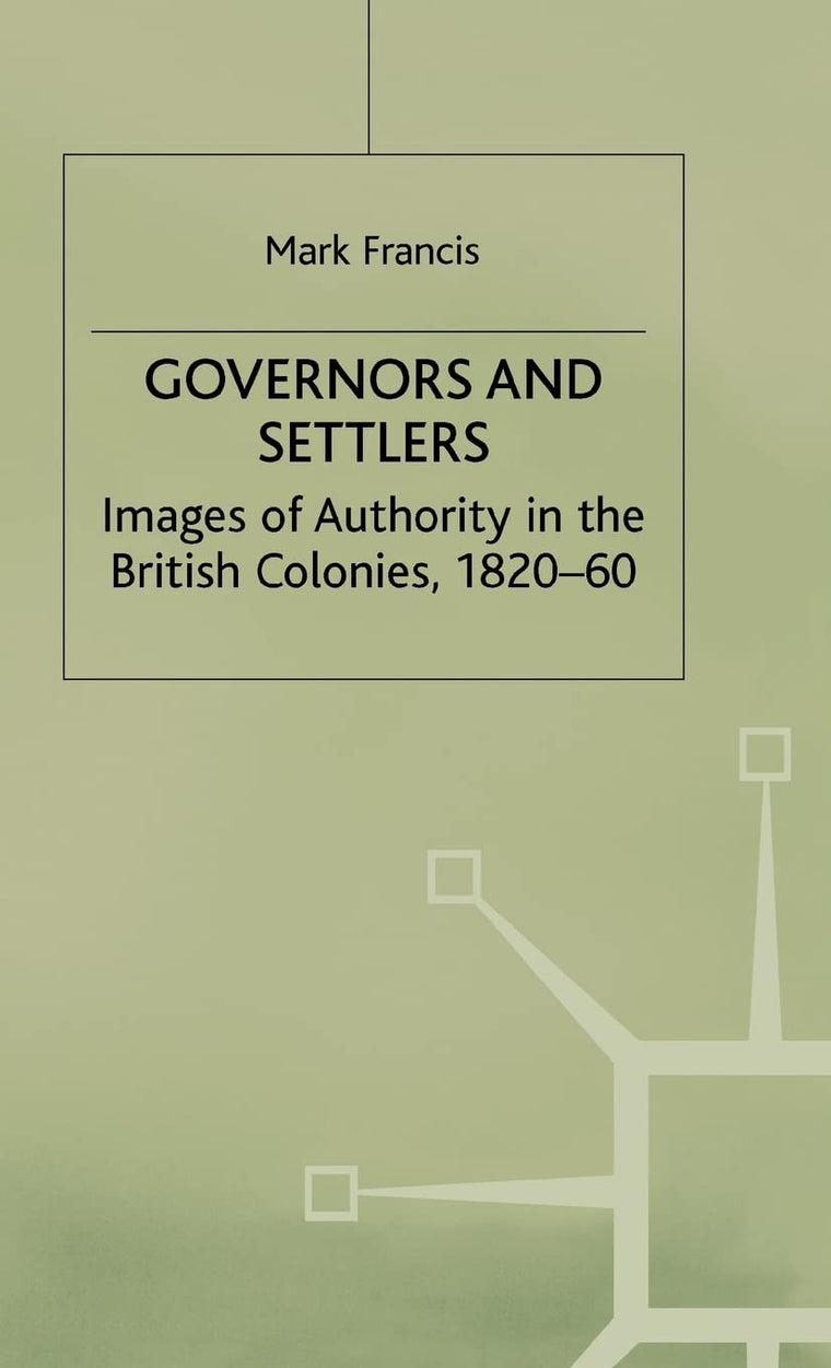 Governors and Settlers: Images of Authority in the British Colonies, 1820-60 (Cambridge Commonwealth Series)