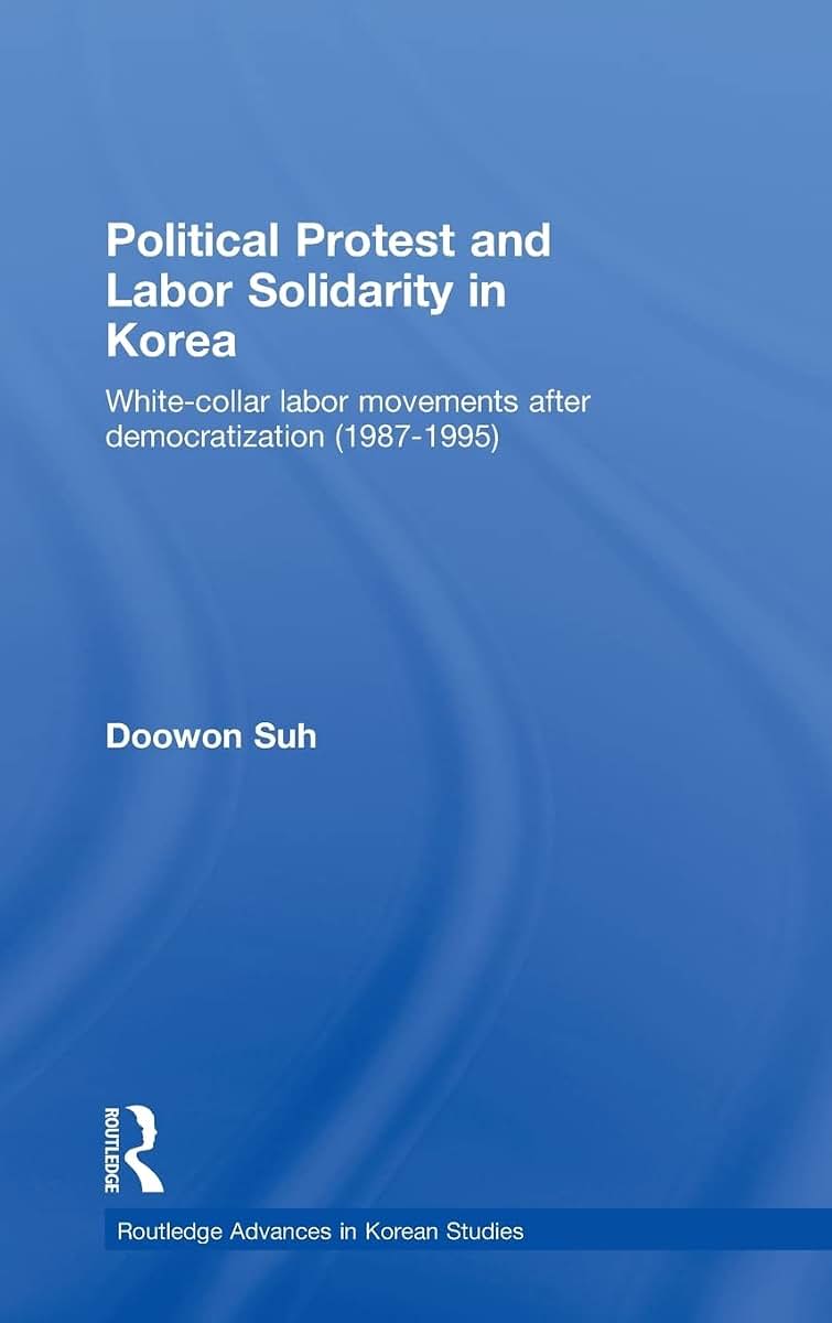 Political Protest and Labor Solidarity in Korea: White-Collar Labor Movements after Democratization (1987-1995) (Routledge Advances in Korean Studies)