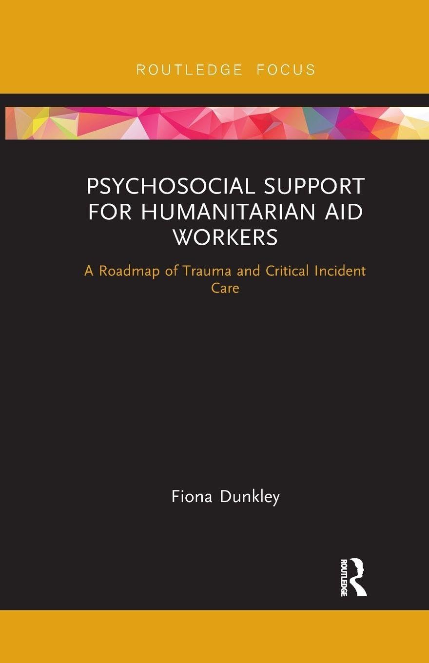 Psychosocial Support for Humanitarian Aid Workers: A Roadmap of Trauma and Critical Incident Care (Routledge Focus on Mental Health)