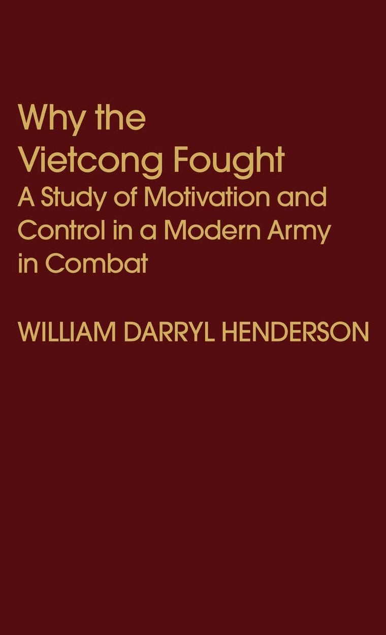 Why the Vietcong Fought: A Study of Motivation and Control in a Modern Army in Combat (Contributions in Political Science)