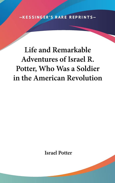 Life and Remarkable Adventures of Israel R. Potter, Who Was a Soldier in the American Revolution