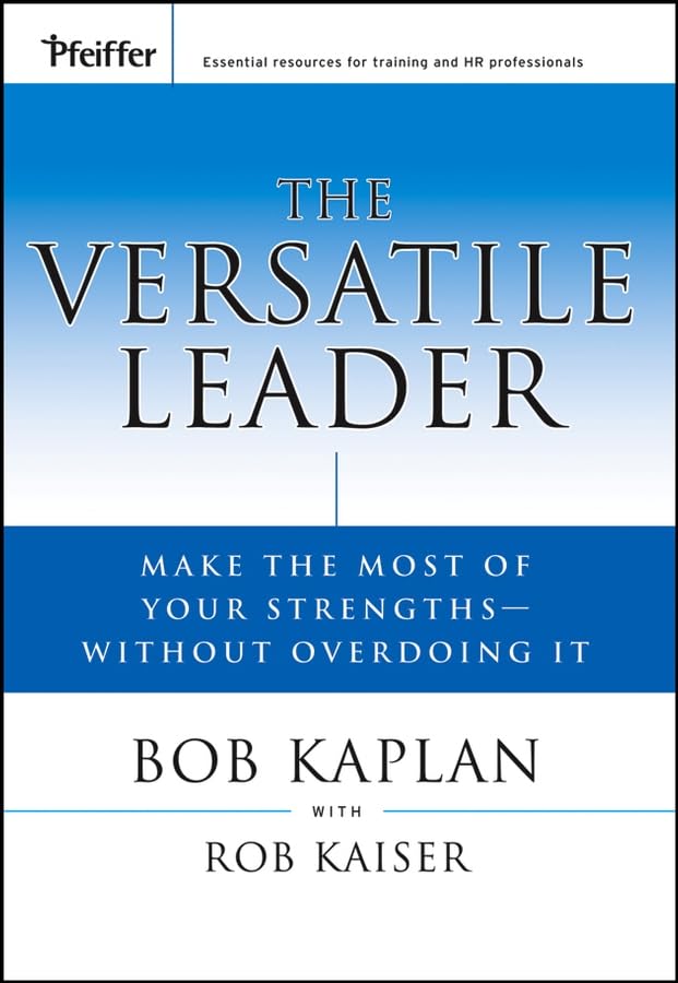 The Versatile Leader: Make the Most of Your Strengths Without Overdoing It