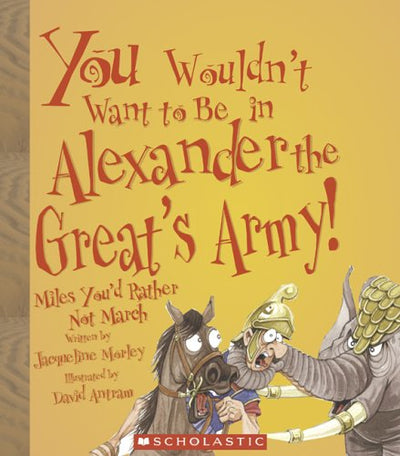 You Wouldn't Want to Be in Alexander the Great's Army!: Miles You'd Rather Not March