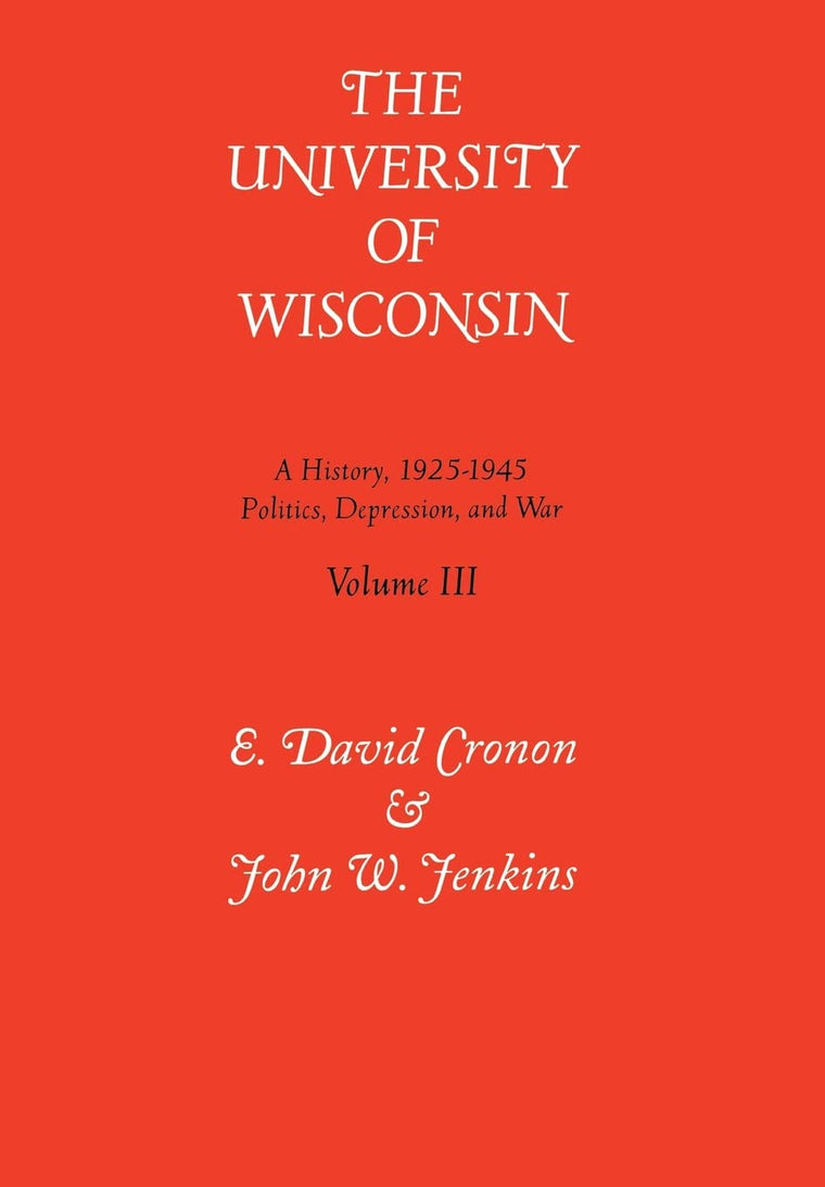 The University of Wisconsin: A History, 1925-1945- Politics, Depression and War (Vol. 3)