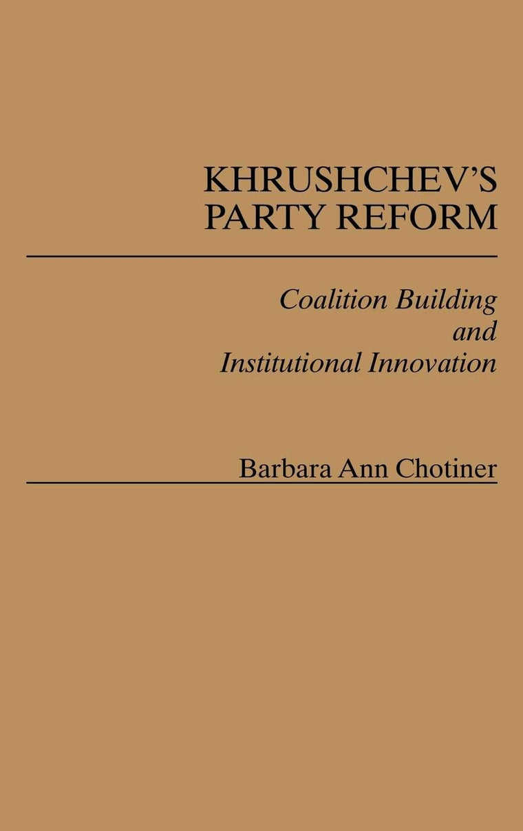 Khrushchev's Party Reform: Coalition Building and Institutional Innovation (Contributions in Political Science)