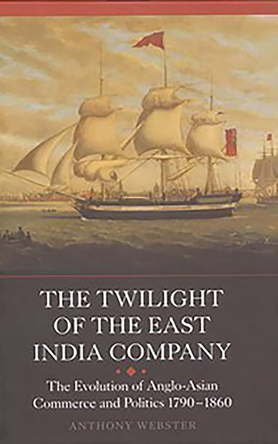 The Twilight of the East India Company: The Evolution of Anglo-Asian Commerce and Politics, 1790-1860 (Worlds of the East India Company, 3)