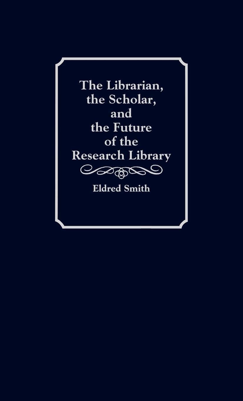 The Librarian, the Scholar, and the Future of the Research Library: (Contributions in Librarianship and Information Science)