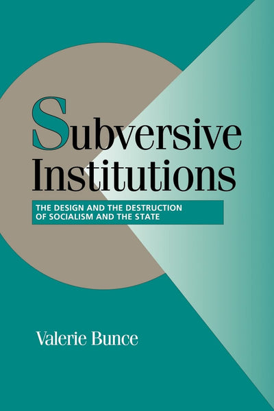 Subversive Institutions: The Design and the Destruction of Socialism and the State (Cambridge Studies in Comparative Politics)