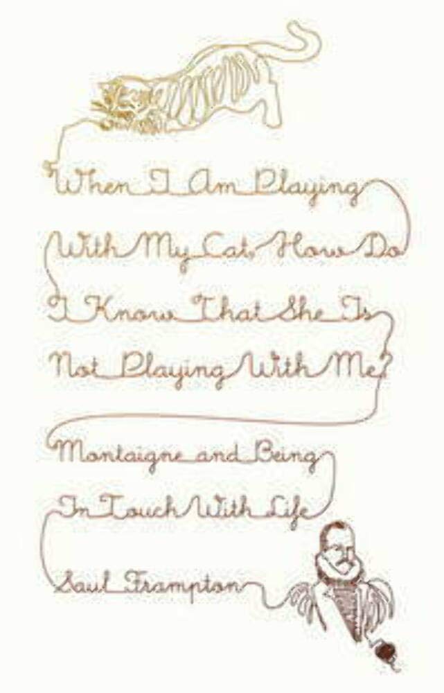 When I Am Playing with My Cat, How Do I Know That She Is Not Playing with Me?: Montaigne and Being in Touch with Life