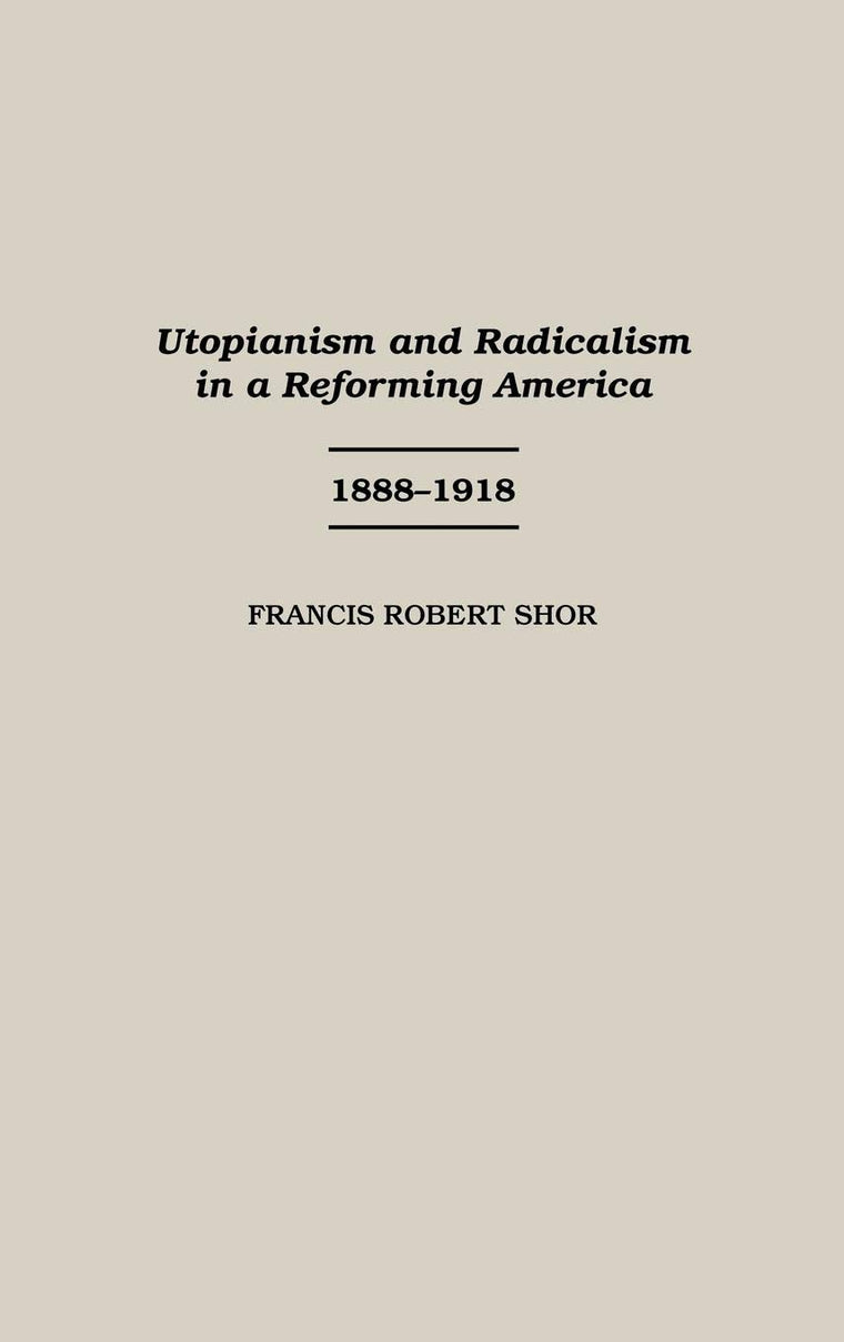 Utopianism and Radicalism in a Reforming America: 1888-1918 (Contributions in American History)