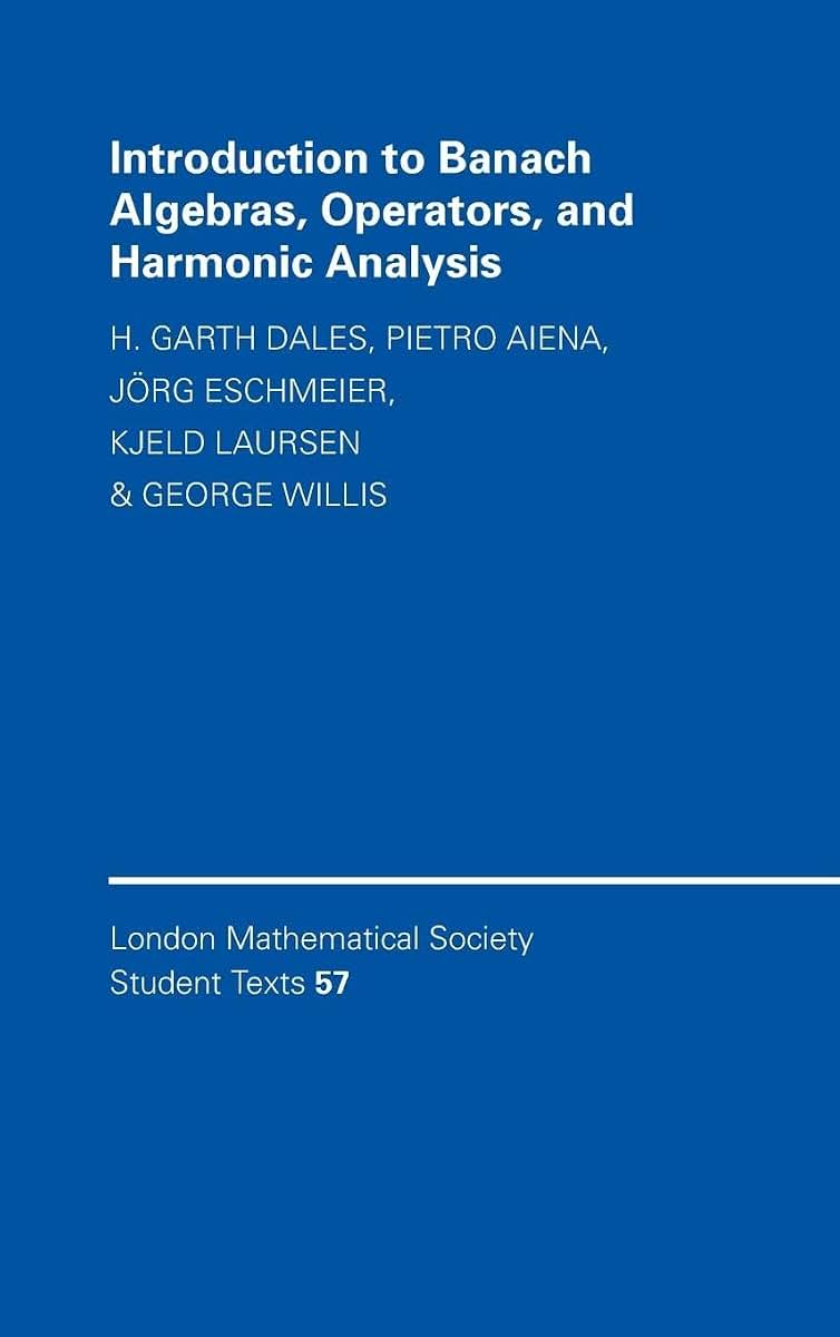 Introduction to Banach Algebras, Operators, and Harmonic Analysis (London Mathematical Society Student Texts, Series Number 57)