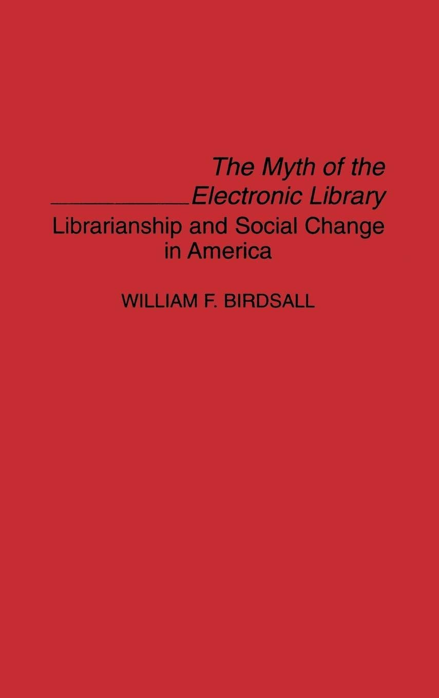 The Myth of the Electronic Library: Librarianship and Social Change in America (Contributions in Librarianship and Information Science)